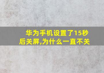 华为手机设置了15秒后关屏,为什么一直不关