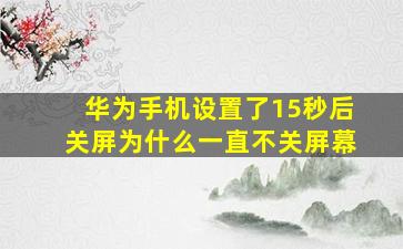 华为手机设置了15秒后关屏为什么一直不关屏幕