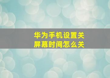 华为手机设置关屏幕时间怎么关