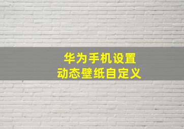 华为手机设置动态壁纸自定义