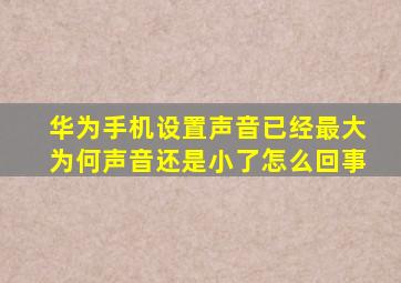 华为手机设置声音已经最大为何声音还是小了怎么回事