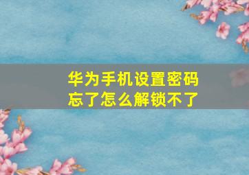 华为手机设置密码忘了怎么解锁不了