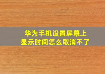 华为手机设置屏幕上显示时间怎么取消不了