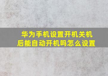 华为手机设置开机关机后能自动开机吗怎么设置