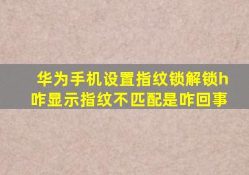 华为手机设置指纹锁解锁h咋显示指纹不匹配是咋回事