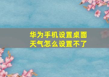 华为手机设置桌面天气怎么设置不了