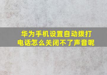 华为手机设置自动拨打电话怎么关闭不了声音呢