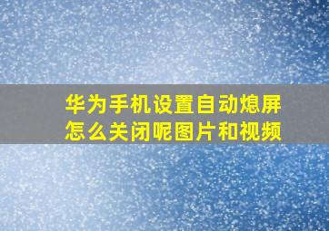 华为手机设置自动熄屏怎么关闭呢图片和视频