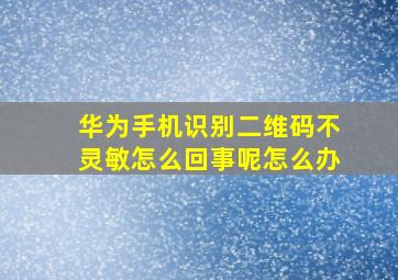 华为手机识别二维码不灵敏怎么回事呢怎么办