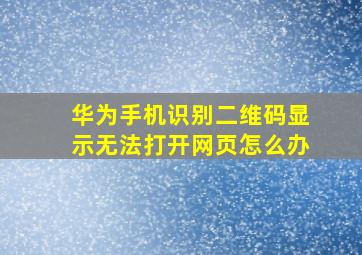 华为手机识别二维码显示无法打开网页怎么办