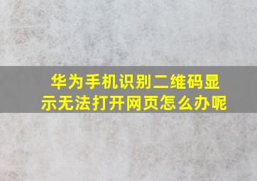 华为手机识别二维码显示无法打开网页怎么办呢