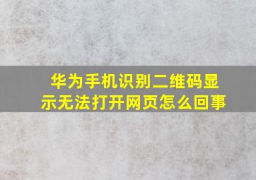 华为手机识别二维码显示无法打开网页怎么回事