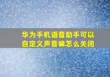 华为手机语音助手可以自定义声音嘛怎么关闭