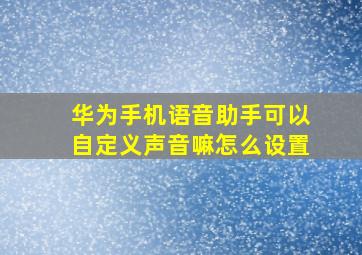 华为手机语音助手可以自定义声音嘛怎么设置