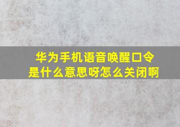 华为手机语音唤醒口令是什么意思呀怎么关闭啊