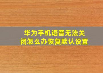 华为手机语音无法关闭怎么办恢复默认设置