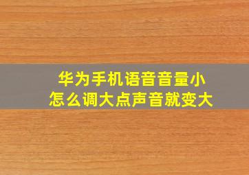 华为手机语音音量小怎么调大点声音就变大