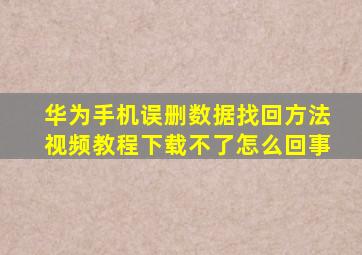 华为手机误删数据找回方法视频教程下载不了怎么回事