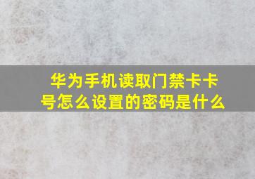 华为手机读取门禁卡卡号怎么设置的密码是什么