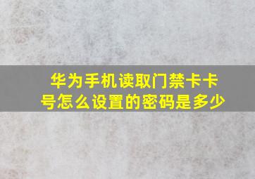 华为手机读取门禁卡卡号怎么设置的密码是多少