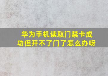 华为手机读取门禁卡成功但开不了门了怎么办呀