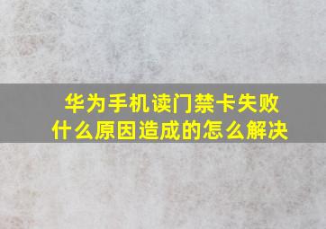 华为手机读门禁卡失败什么原因造成的怎么解决