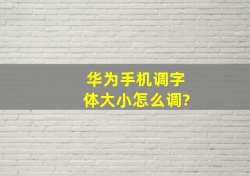 华为手机调字体大小怎么调?