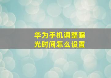 华为手机调整曝光时间怎么设置