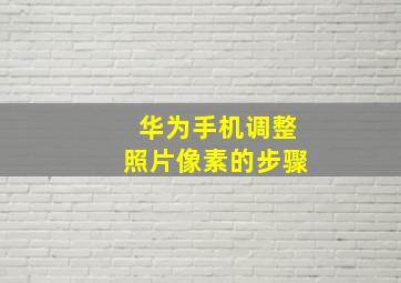 华为手机调整照片像素的步骤