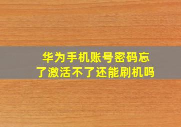 华为手机账号密码忘了激活不了还能刷机吗