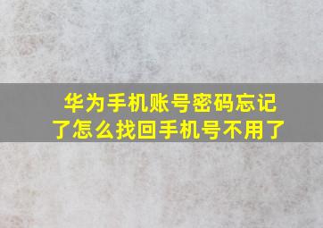 华为手机账号密码忘记了怎么找回手机号不用了