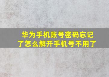 华为手机账号密码忘记了怎么解开手机号不用了