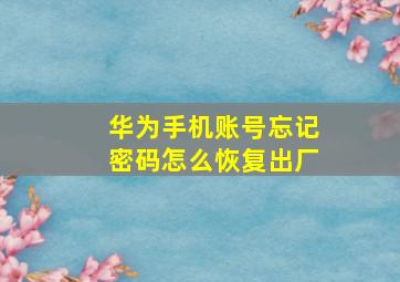 华为手机账号忘记密码怎么恢复出厂