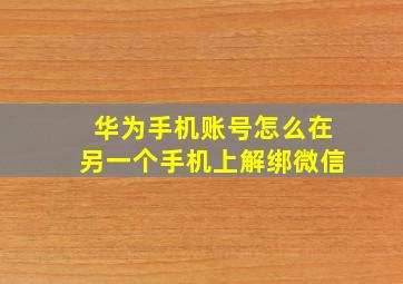 华为手机账号怎么在另一个手机上解绑微信