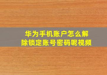 华为手机账户怎么解除锁定账号密码呢视频