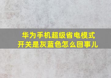 华为手机超级省电模式开关是灰蓝色怎么回事儿