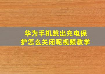 华为手机跳出充电保护怎么关闭呢视频教学