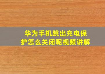 华为手机跳出充电保护怎么关闭呢视频讲解