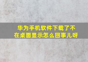 华为手机软件下载了不在桌面显示怎么回事儿呀