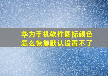 华为手机软件图标颜色怎么恢复默认设置不了