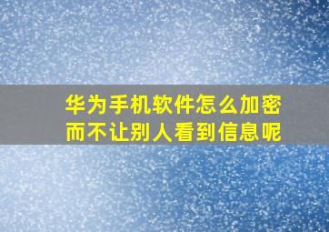 华为手机软件怎么加密而不让别人看到信息呢