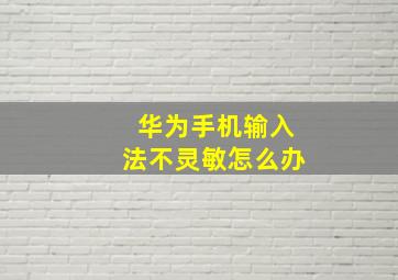 华为手机输入法不灵敏怎么办