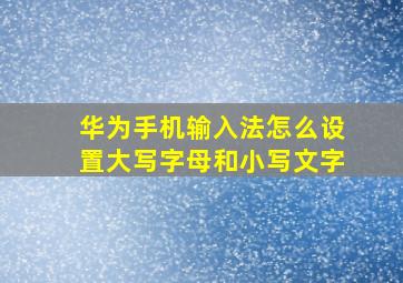 华为手机输入法怎么设置大写字母和小写文字