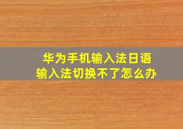 华为手机输入法日语输入法切换不了怎么办