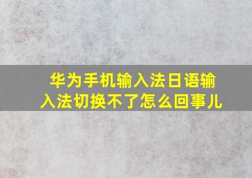 华为手机输入法日语输入法切换不了怎么回事儿