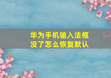 华为手机输入法框没了怎么恢复默认