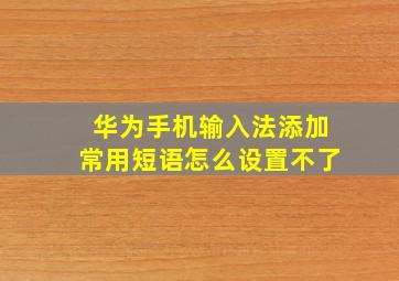 华为手机输入法添加常用短语怎么设置不了