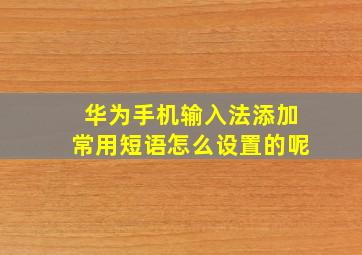 华为手机输入法添加常用短语怎么设置的呢