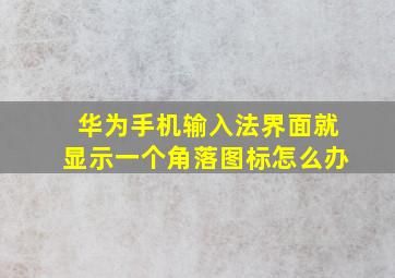 华为手机输入法界面就显示一个角落图标怎么办