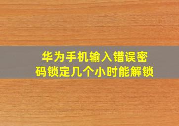 华为手机输入错误密码锁定几个小时能解锁